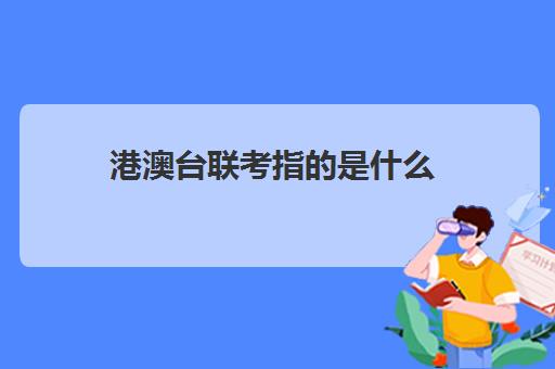 港澳台联考指是什么(港澳台全国联考官网)