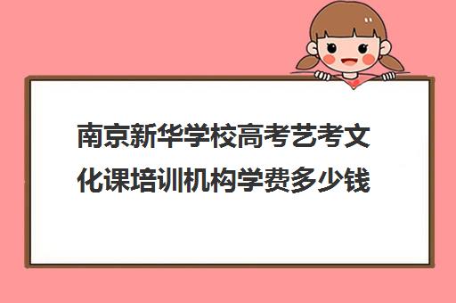 南京新华学校高考艺考文化课培训机构学费多少钱(艺考生文化课分数线)