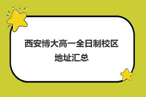 西安博大高一全日制校区地址汇总(西安博爱学校学费多少)