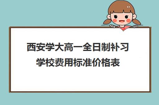 西安学大高一全日制补习学校费用标准价格表