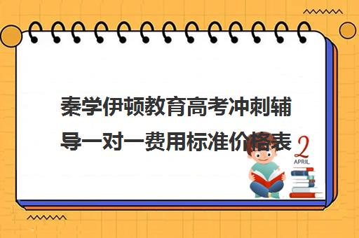 秦学伊顿教育高考冲刺辅导一对一费用标准价格表(高中补课一对一怎么收费)