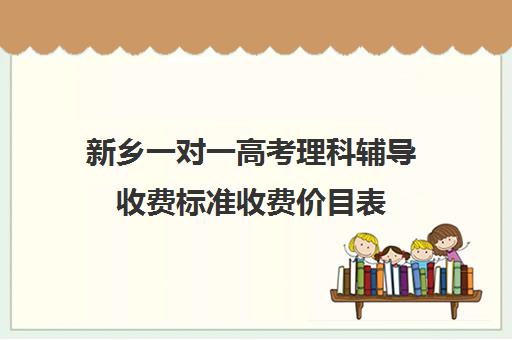 新乡一对一高考理科辅导收费标准收费价目表(新乡市民办高中收费标准)