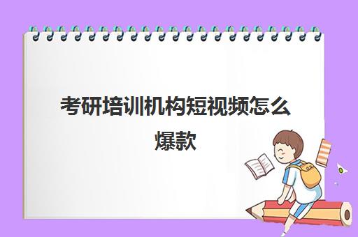 考研培训机构短视频怎么爆款(考研网上培训班哪家好)