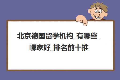 北京德国留学机构_有哪些_哪家好_排名前十推荐