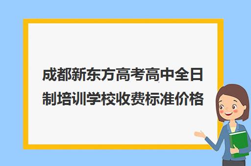 成都新东方高考高中全日制培训学校收费标准价格一览(培训学校收费项目及收费标准)