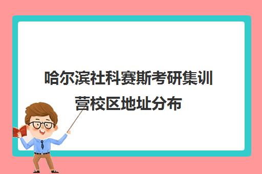 哈尔滨社科赛斯考研集训营校区地址分布（社科赛斯是正规吗）