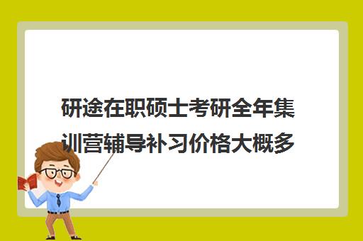 研途在职硕士考研全年集训营辅导补习价格大概多少钱