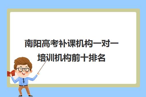 南阳高考补课机构一对一培训机构前十排名(南阳艺考培训机构哪家最好)