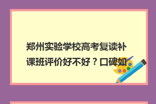 郑州实验学校高考复读补课班评价好不好？口碑如何？(郑州实验复读学校咋样啊)