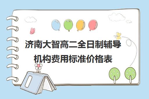 济南大智高二全日制辅导机构费用标准价格表(济南最好高中正规培训机构)