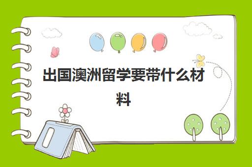 出国澳洲留学要带什么材料(澳大利亚留学需要条件)