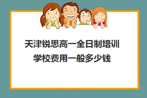 天津锐思高一全日制培训学校费用一般多少钱(艺考生全日制培训机构)