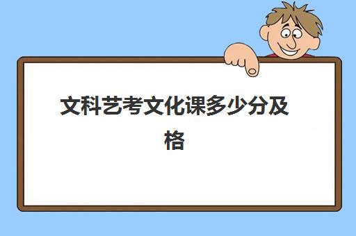 文科艺考文化课多少分及格(艺术类高考文化课一样吗)