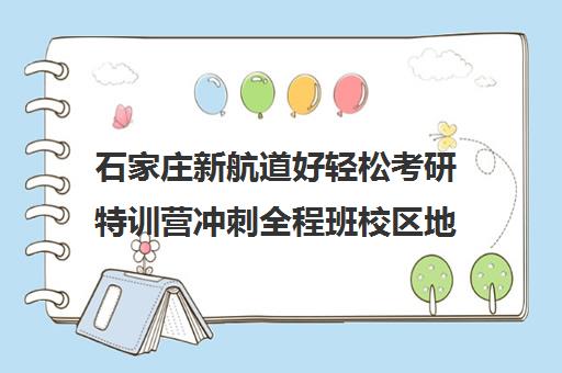 石家庄新航道好轻松考研特训营冲刺全程班校区地址分布（石家庄考研机构实力排名）