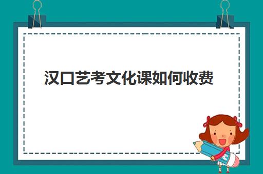 汉口艺考文化课如何收费(艺考生文化课分数线)