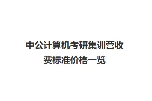 中公计算机考研集训营收费标准价格一览（考研培训学校收费标准）