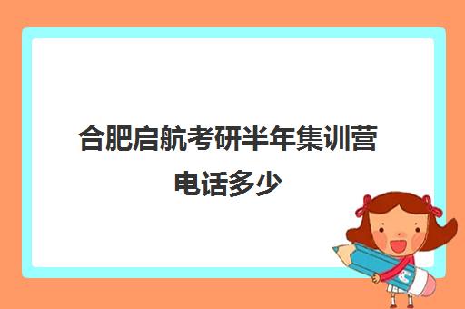 合肥启航考研半年集训营电话多少（考研报新东方还是启航）