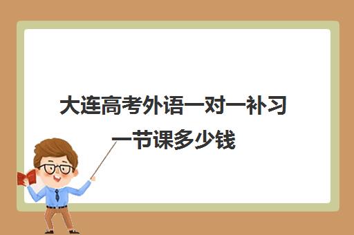 大连高考外语一对一补习一节课多少钱