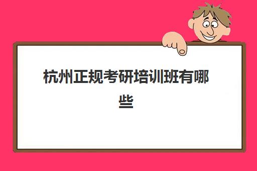 杭州正规考研培训班有哪些(考研培训机构哪个靠谱)