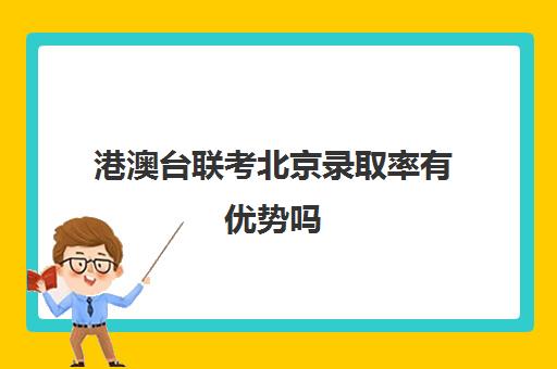 港澳台联考北京录取率有优势吗(港澳台联考各校分数线)