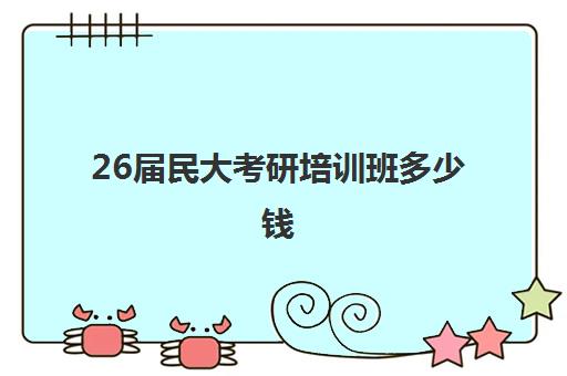 26届民大考研培训班多少钱(考研复试培训班多少钱)