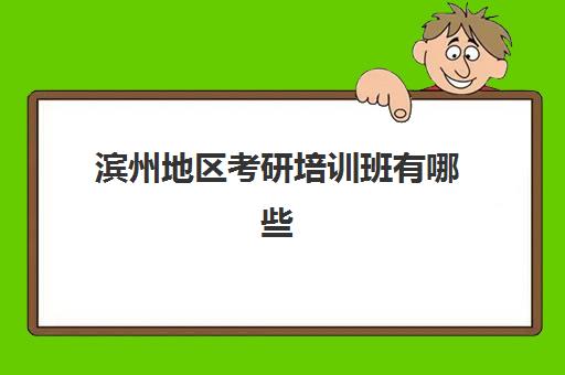 滨州地区考研培训班有哪些(考研的培训机构排名榜)