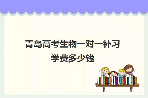 青岛高考生物一对一补习学费多少钱