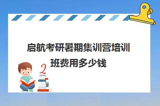 启航考研暑期集训营培训班费用多少钱（启航考研培训价目表）