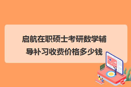 启航在职硕士考研数学辅导补习收费价格多少钱