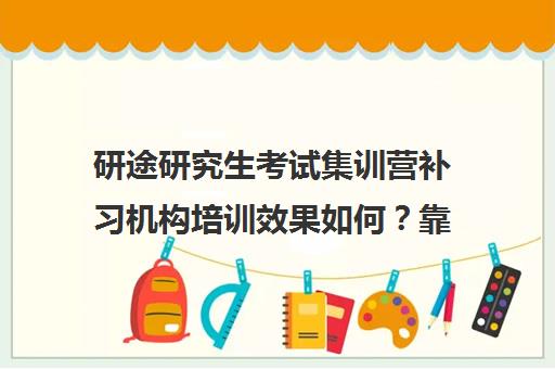 研途研究生考试集训营补习机构培训效果如何？靠谱吗