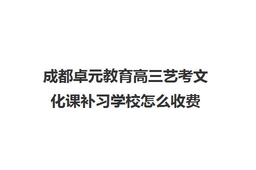 成都卓元教育高三艺考文化课补习学校怎么收费