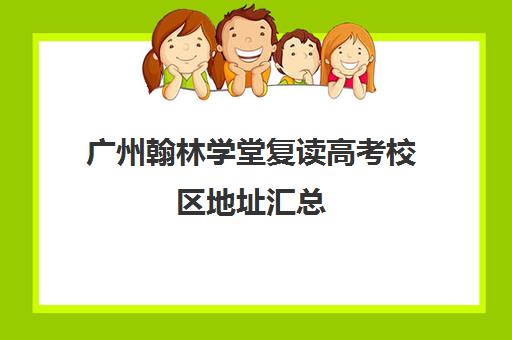 广州翰林学堂复读高考校区地址汇总(增城比较好高三复读学校)