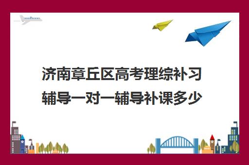 济南章丘区高考理综补习辅导一对一辅导补课多少钱一小时