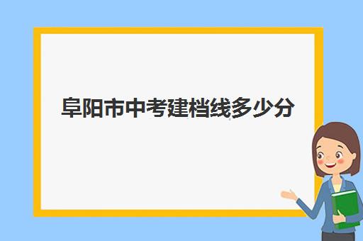 阜阳市中考建档线多少分(没过建档线怎么上高中)