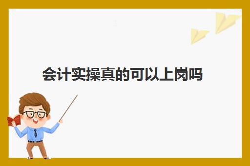 会计实操真的可以上岗吗(会计从业资格证还有用吗)