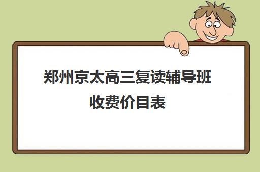 郑州京太高三复读辅导班收费价目表(初中辅导班收费价格表)