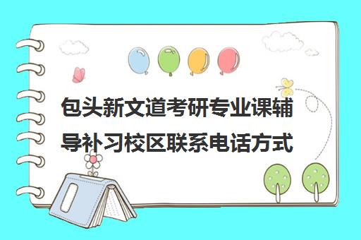 包头新文道考研专业课辅导补习校区联系电话方式