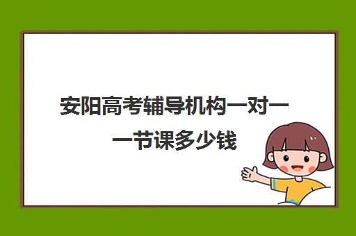 安阳高考辅导机构一对一一节课多少钱(安阳一对一辅导收费标准)