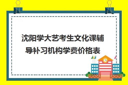 沈阳学大艺考生文化课辅导补习机构学费价格表