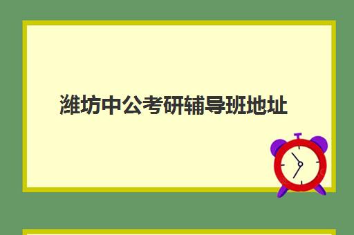 潍坊中公考研辅导班地址(中公教育考研培训班怎么样)