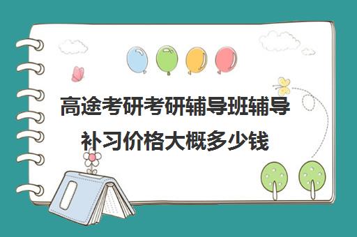 高途考研考研辅导班辅导补习价格大概多少钱