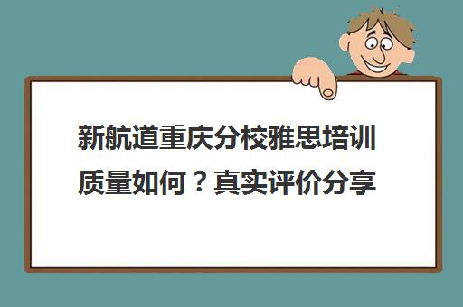 新航道重庆分校雅思培训质量如何？真实评价分享