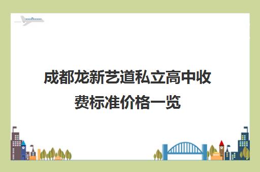 成都龙新艺道私立高中收费标准价格一览(成都市私立高中有哪些)