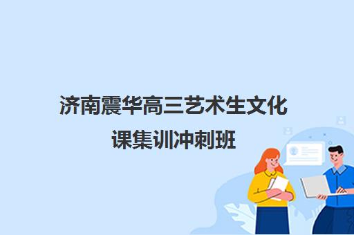 济南震华高三艺术生文化课集训冲刺班(济南比较好艺考培训机构)