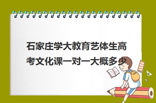 石家庄学大教育艺体生高考文化课一对一大概多少钱（艺考文化课全日制辅导）