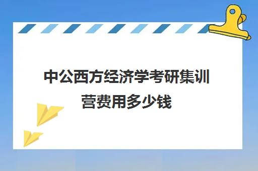 中公西方经济学考研集训营费用多少钱（何心勇集训营费用）