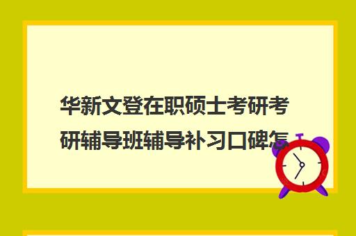 华新文登在职硕士考研考研辅导班辅导补习口碑怎么样？