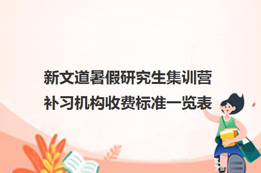 新文道暑假研究生集训营补习机构收费标准一览表