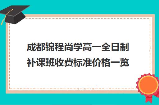 成都锦程尚学高一全日制补课班收费标准价格一览(成都高三全日制补课一般多少钱)