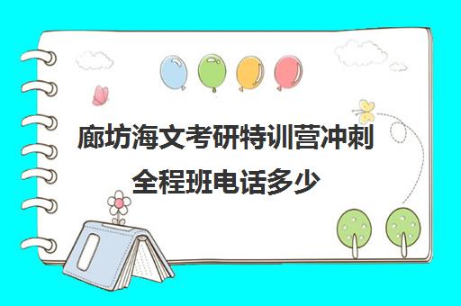 廊坊海文考研特训营冲刺全程班电话多少（海文考研集训营地址）